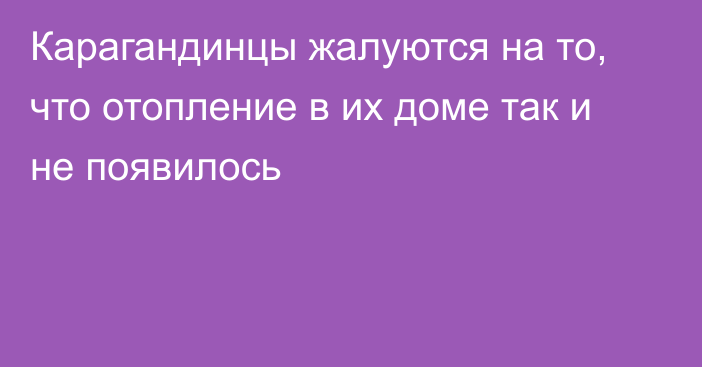 Карагандинцы жалуются на то, что отопление в их доме так и не появилось