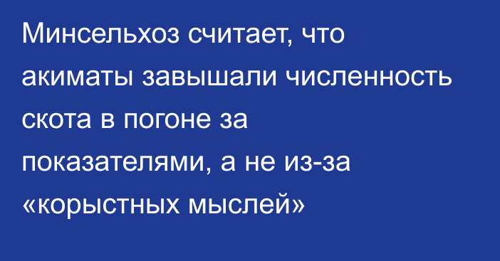 Минсельхоз считает, что акиматы завышали численность скота в погоне за показателями, а не из-за «корыстных мыслей»