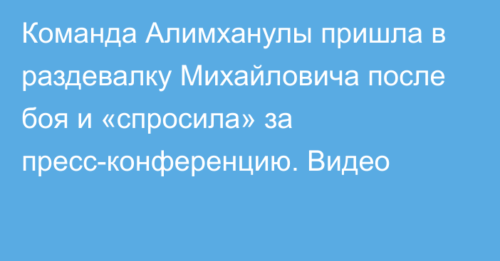 Команда Алимханулы пришла в раздевалку Михайловича после боя и «спросила» за пресс-конференцию. Видео