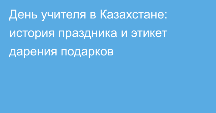 День учителя в Казахстане: история праздника и этикет дарения подарков