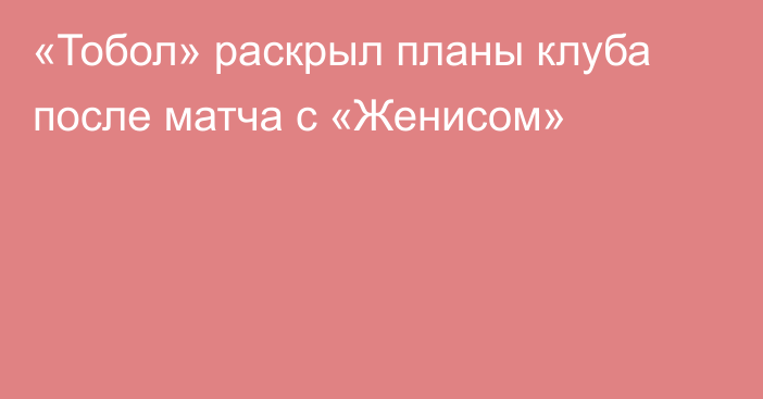 «Тобол» раскрыл планы клуба после матча с «Женисом»