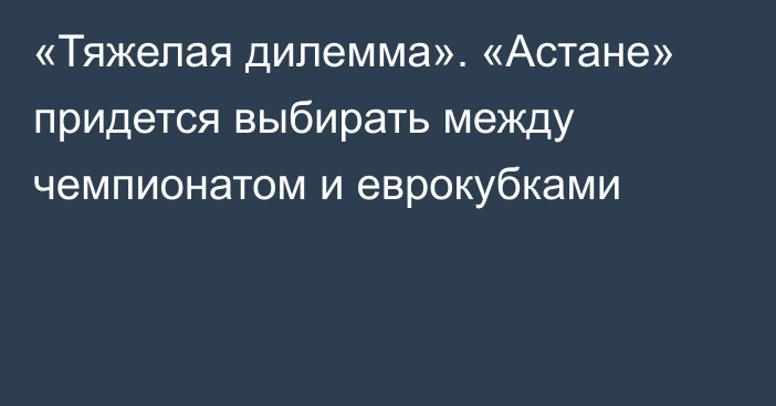 «Тяжелая дилемма». «Астане» придется выбирать между чемпионатом и еврокубками