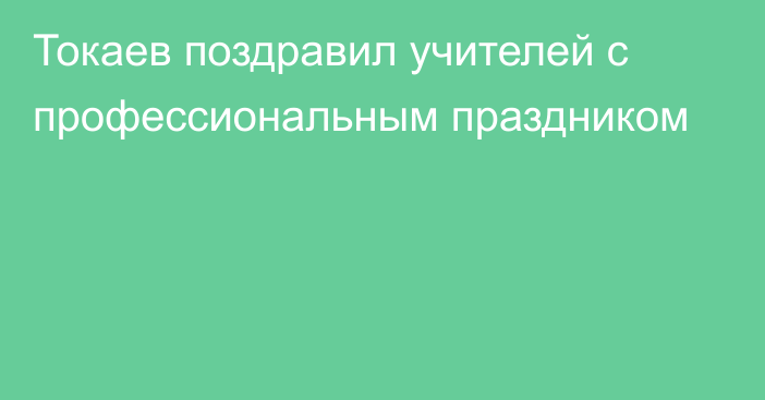 Токаев поздравил учителей с профессиональным праздником