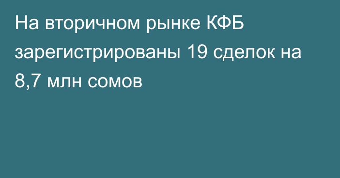 На вторичном рынке КФБ зарегистрированы 19 сделок на 8,7 млн сомов