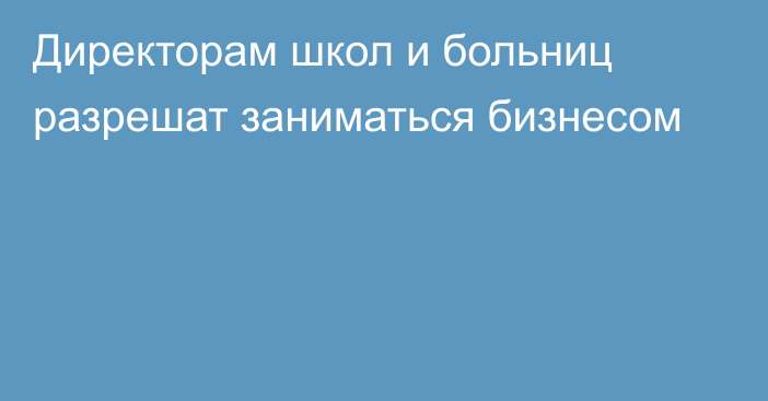 Директорам школ и больниц разрешат заниматься бизнесом