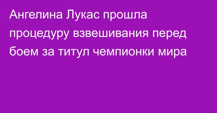 Ангелина Лукас прошла процедуру взвешивания перед боем за титул чемпионки мира