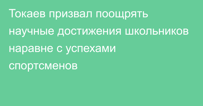 Токаев призвал поощрять научные достижения школьников наравне с успехами спортсменов