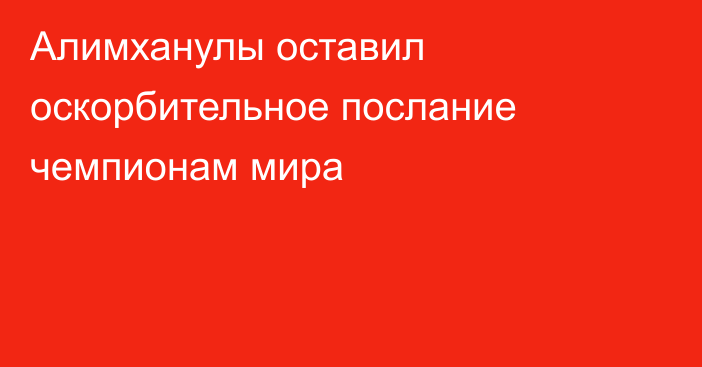 Алимханулы оставил оскорбительное послание чемпионам мира