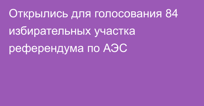 Открылись для голосования 84 избирательных участка референдума по АЭС