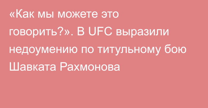 «Как мы можете это говорить?». В UFC выразили недоумению по титульному бою Шавката Рахмонова