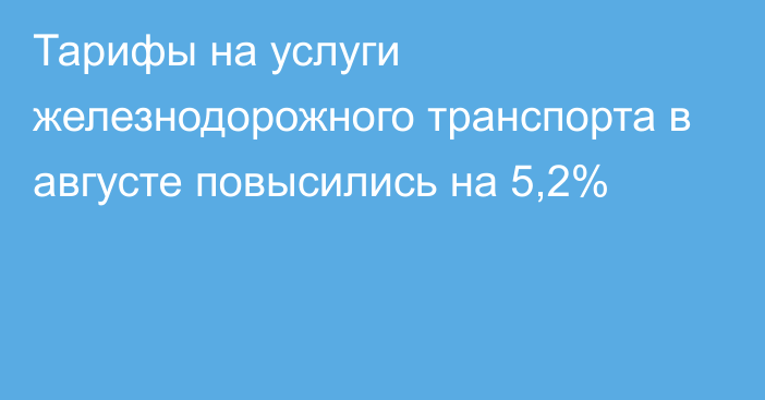 Тарифы на услуги железнодорожного транспорта в августе повысились на 5,2%