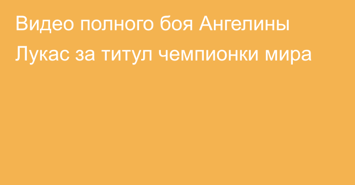 Видео полного боя Ангелины Лукас за титул чемпионки мира