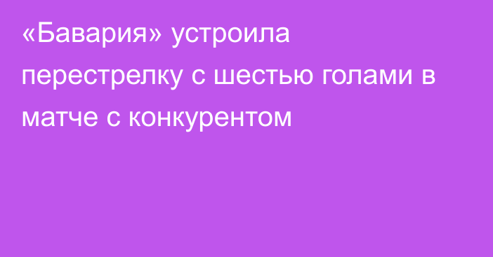 «Бавария» устроила перестрелку с шестью голами в матче с конкурентом