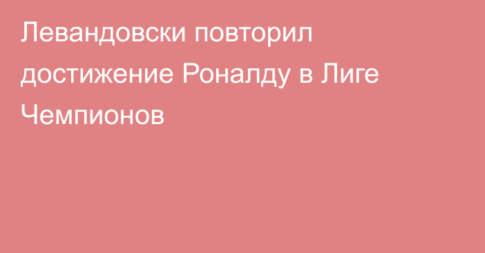 Левандовски повторил достижение Роналду в Лиге Чемпионов