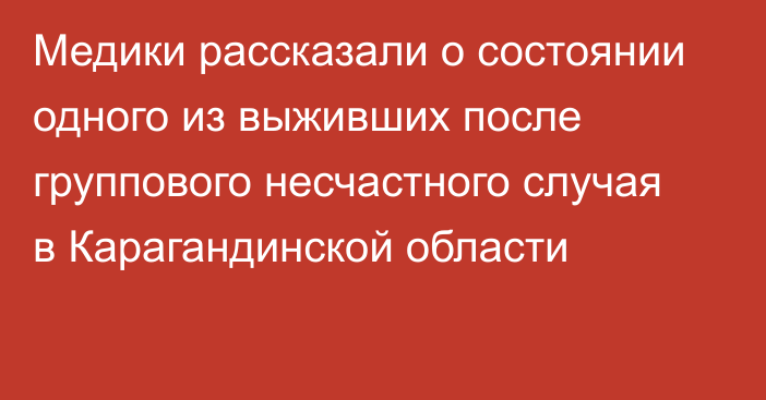 Медики рассказали о состоянии одного из выживших после группового несчастного случая в Карагандинской области