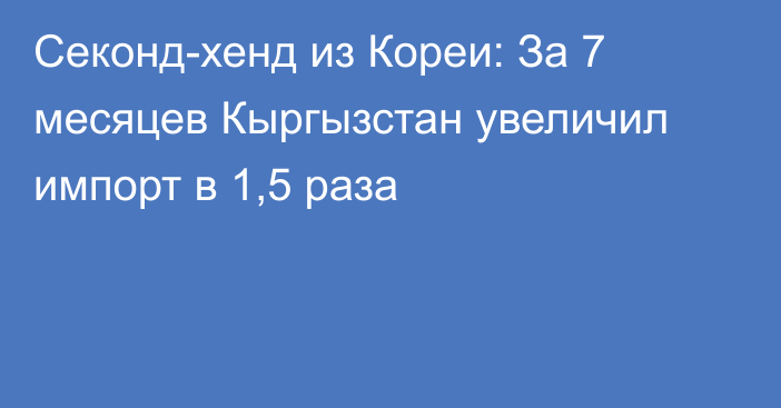 Секонд-хенд из Кореи: За 7 месяцев Кыргызстан увеличил импорт в 1,5 раза