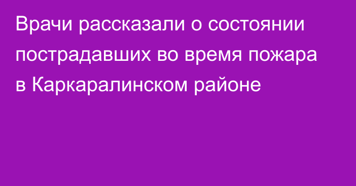 Врачи рассказали о состоянии пострадавших во время пожара в Каркаралинском районе