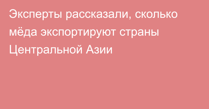 Эксперты рассказали, сколько мёда экспортируют страны Центральной Азии