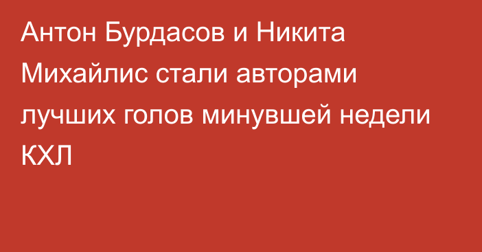 Антон Бурдасов и Никита Михайлис стали авторами лучших голов минувшей недели КХЛ