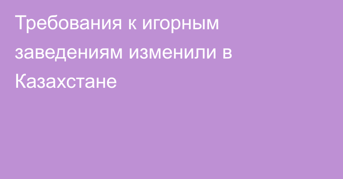 Требования к игорным заведениям изменили в Казахстане