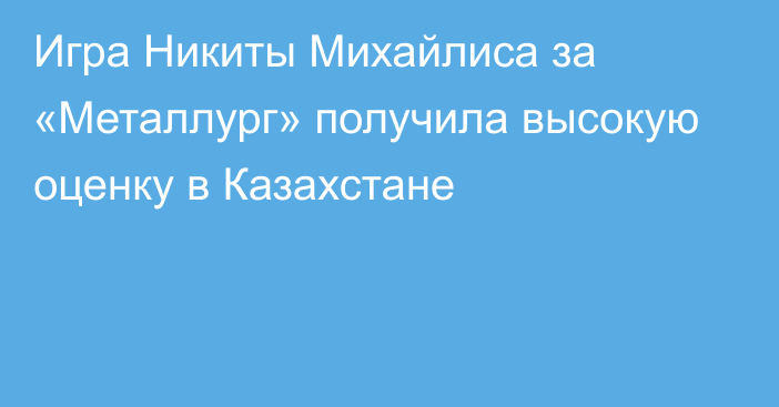 Игра Никиты Михайлиса за «Металлург» получила высокую оценку в Казахстане