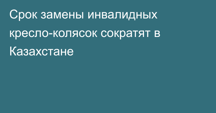 Срок замены инвалидных кресло-колясок сократят в Казахстане