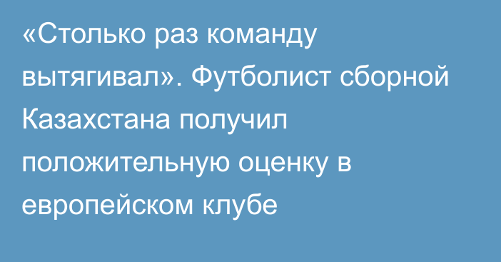 «Столько раз команду вытягивал». Футболист сборной Казахстана получил положительную оценку в европейском клубе