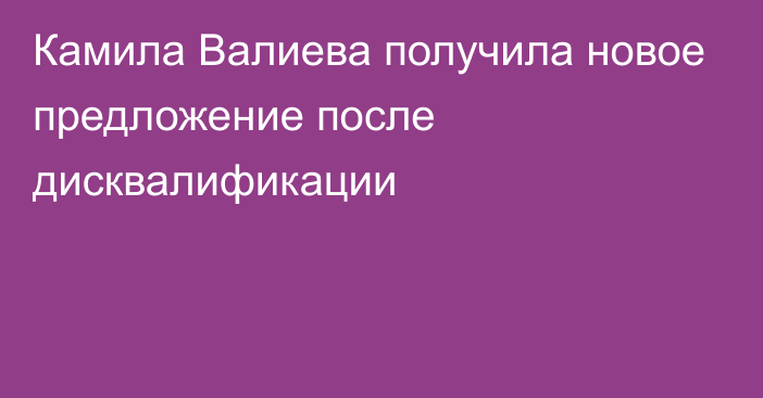 Камила Валиева получила новое предложение после дисквалификации