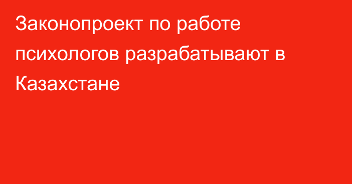 Законопроект по работе психологов разрабатывают в Казахстане