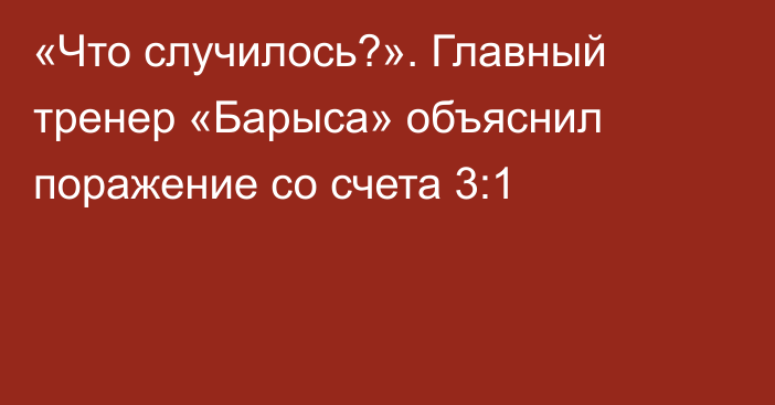 «Что случилось?». Главный тренер «Барыса» объяснил поражение со счета 3:1