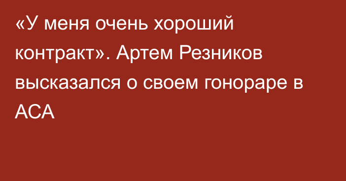 «У меня очень хороший контракт». Артем Резников высказался о своем гонораре в АСА