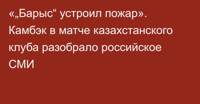 «„Барыс“ устроил пожар». Камбэк в матче казахстанского клуба разобрало российское СМИ