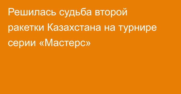 Решилась судьба второй ракетки Казахстана на турнире серии «Мастерс»