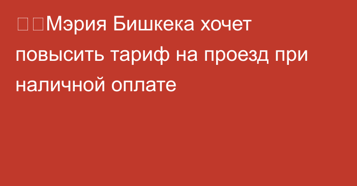 ❗️Мэрия Бишкека хочет повысить тариф на проезд при наличной оплате