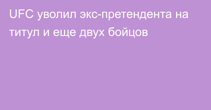 UFC уволил экс-претендента на титул и еще двух бойцов