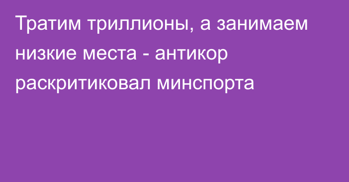 Тратим триллионы, а занимаем низкие места - антикор раскритиковал минспорта