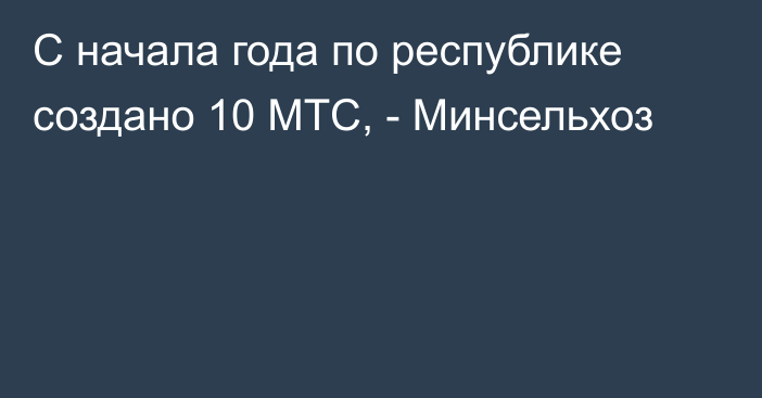 С начала года по республике создано 10 МТС, - Минсельхоз