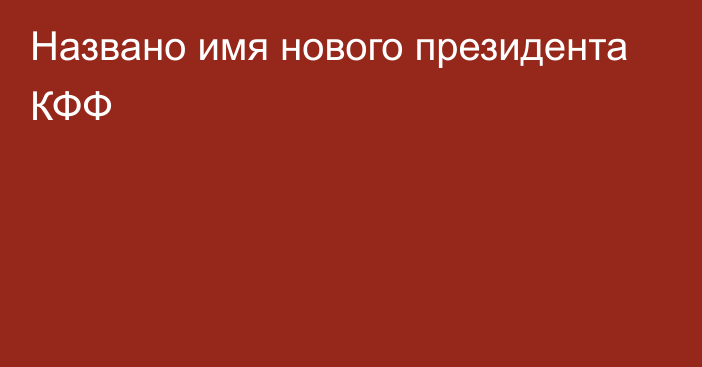 Названо имя нового президента КФФ