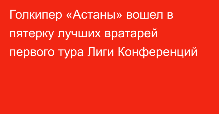 Голкипер «Астаны» вошел в пятерку лучших вратарей первого тура Лиги Конференций