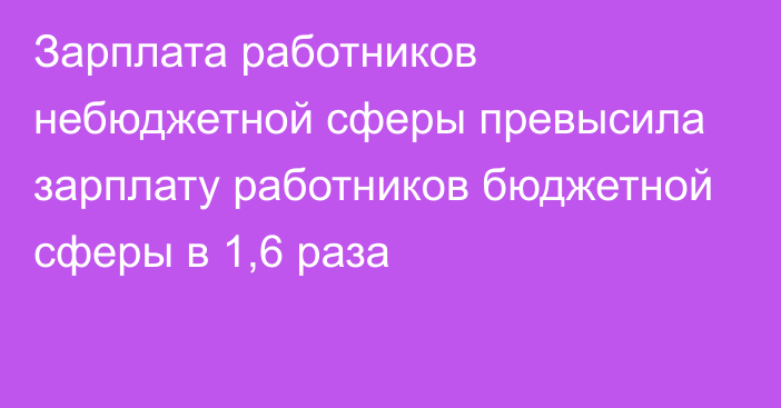 Зарплата работников небюджетной сферы превысила зарплату работников бюджетной сферы в 1,6 раза