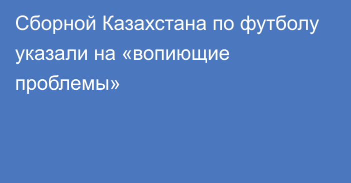 Сборной Казахстана по футболу указали на «вопиющие проблемы»