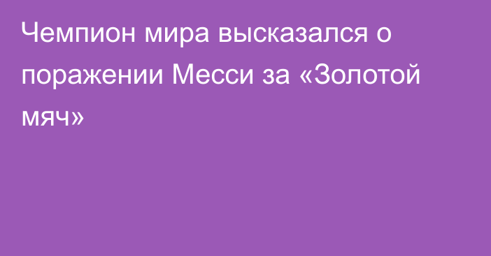 Чемпион мира высказался о поражении Месси за «Золотой мяч»