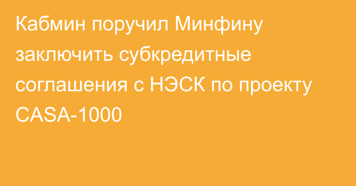 Кабмин поручил Минфину заключить субкредитные соглашения с НЭСК по проекту CASA-1000