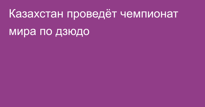 Казахстан проведёт чемпионат мира по дзюдо