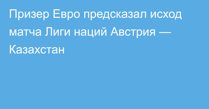 Призер Евро предсказал исход матча Лиги наций Австрия — Казахстан