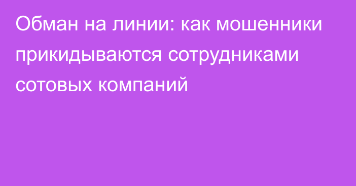 Обман на линии: как мошенники прикидываются сотрудниками сотовых компаний