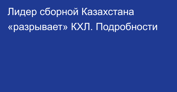 Лидер сборной Казахстана «разрывает» КХЛ. Подробности