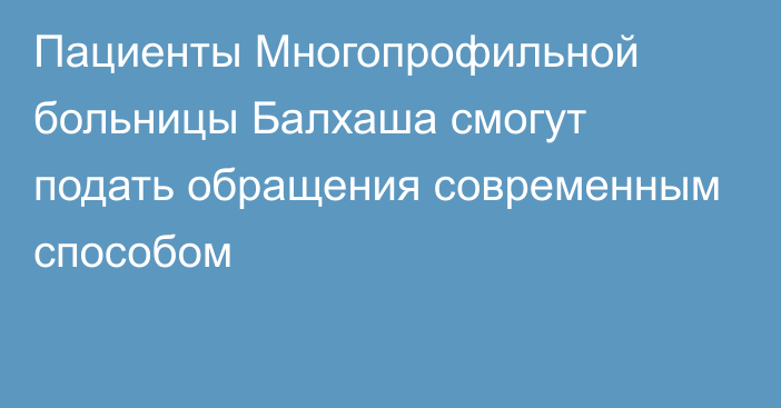 Пациенты Многопрофильной больницы Балхаша смогут подать обращения современным способом