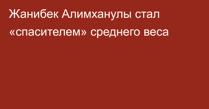 Жанибек Алимханулы стал «спасителем» среднего веса