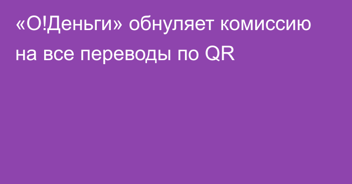 «О!Деньги» обнуляет комиссию на все переводы по QR